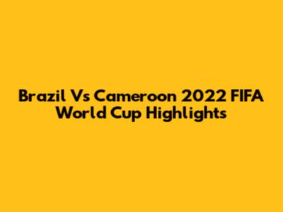 Brazil Vs Cameroon 2022 FIFA World Cup Highlights