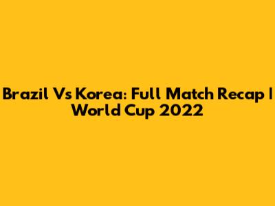 Brazil Vs Korea: Full Match Recap | World Cup 2022