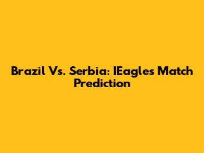 Brazil Vs. Serbia: IEagle's Match Prediction