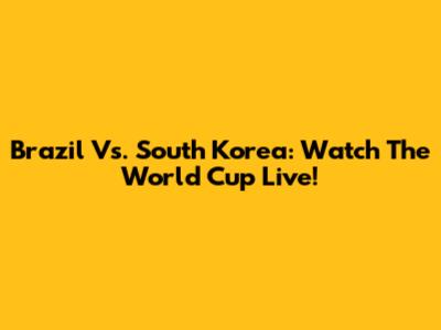 Brazil Vs. South Korea: Watch The World Cup Live!