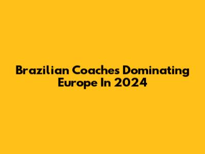 Brazilian Coaches Dominating Europe In 2024