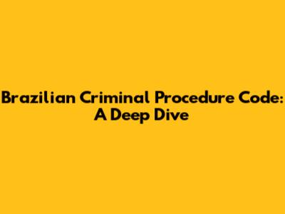 Brazilian Criminal Procedure Code: A Deep Dive