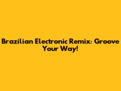Brazilian Electronic Remix: Groove Your Way!