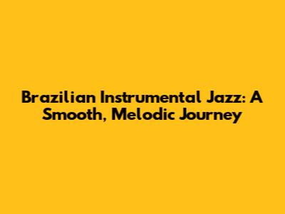 Brazilian Instrumental Jazz: A Smooth, Melodic Journey