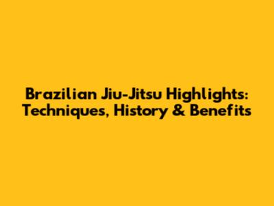 Brazilian Jiu-Jitsu Highlights: Techniques, History & Benefits