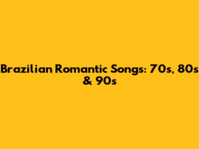 Brazilian Romantic Songs: 70s, 80s & 90s