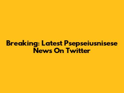 Breaking: Latest Psepseiusnisese News On Twitter