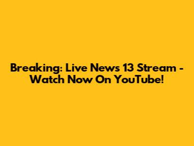 Breaking: Live News 13 Stream - Watch Now On YouTube!