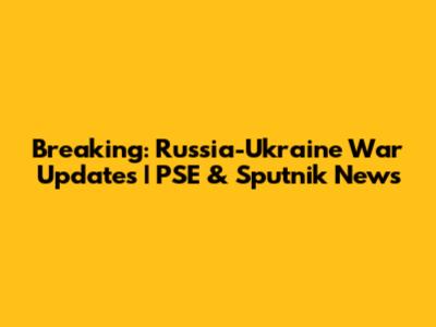 Breaking: Russia-Ukraine War Updates | PSE & Sputnik News