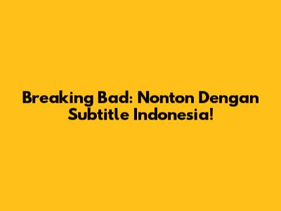 Breaking Bad: Nonton Dengan Subtitle Indonesia!