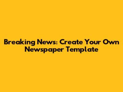 Breaking News: Create Your Own Newspaper Template