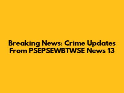 Breaking News: Crime Updates From PSEPSEWBTWSE News 13