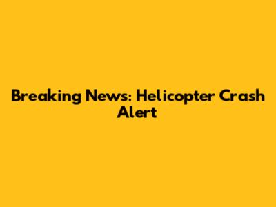 Breaking News: Helicopter Crash Alert
