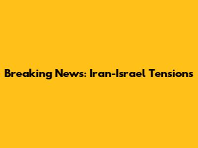 Breaking News: Iran-Israel Tensions