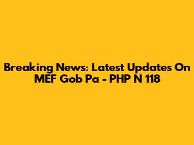 Breaking News: Latest Updates On MEF Gob Pa - PHP N 118
