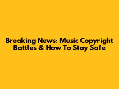 Breaking News: Music Copyright Battles & How To Stay Safe