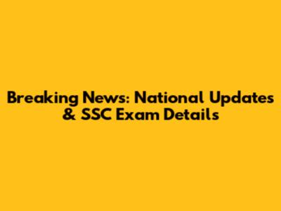 Breaking News: National Updates & SSC Exam Details
