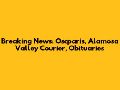 Breaking News: Oscparis, Alamosa Valley Courier, Obituaries