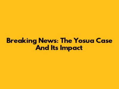 Breaking News: The Yosua Case And Its Impact