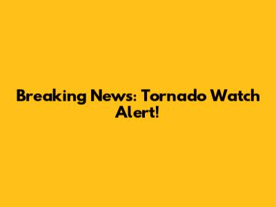 Breaking News: Tornado Watch Alert!