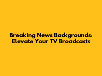 Breaking News Backgrounds: Elevate Your TV Broadcasts