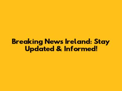 Breaking News Ireland: Stay Updated & Informed!