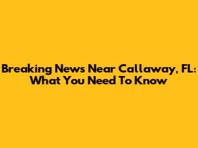 Breaking News Near Callaway, FL: What You Need To Know