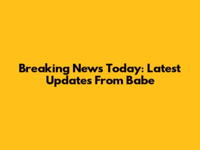 Breaking News Today: Latest Updates From Babe