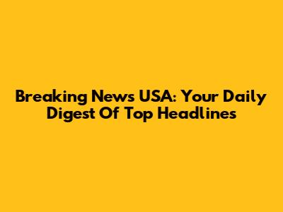 Breaking News USA: Your Daily Digest Of Top Headlines