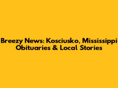 Breezy News: Kosciusko, Mississippi Obituaries & Local Stories