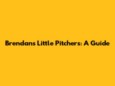 Brendan's Little Pitchers: A Guide