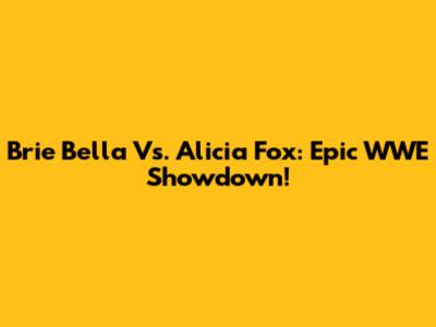 Brie Bella Vs. Alicia Fox: Epic WWE Showdown!