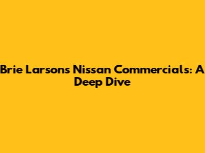 Brie Larson's Nissan Commercials: A Deep Dive