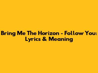 Bring Me The Horizon - Follow You: Lyrics & Meaning