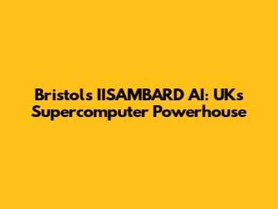 Bristol's IISAMBARD AI: UK's Supercomputer Powerhouse