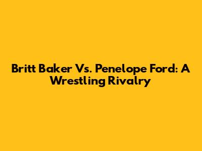 Britt Baker Vs. Penelope Ford: A Wrestling Rivalry
