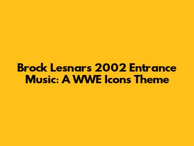 Brock Lesnar's 2002 Entrance Music: A WWE Icon's Theme