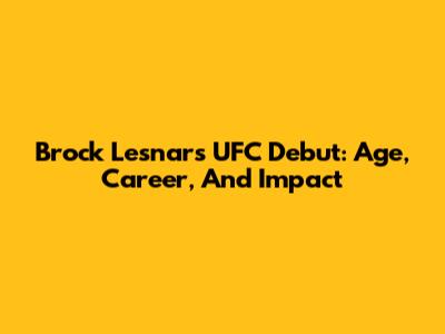 Brock Lesnar's UFC Debut: Age, Career, And Impact