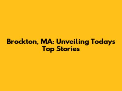Brockton, MA: Unveiling Today's Top Stories