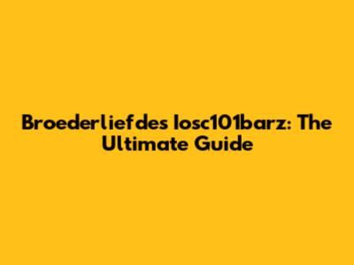 Broederliefde's Iosc101barz: The Ultimate Guide