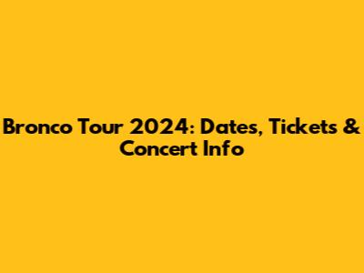 Bronco Tour 2024: Dates, Tickets & Concert Info