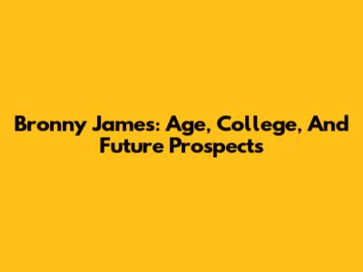 Bronny James: Age, College, And Future Prospects