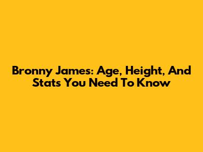 Bronny James: Age, Height, And Stats You Need To Know