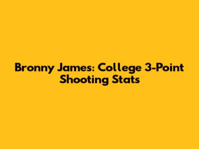 Bronny James: College 3-Point Shooting Stats