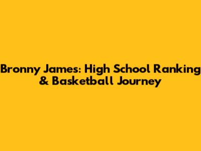 Bronny James: High School Ranking & Basketball Journey