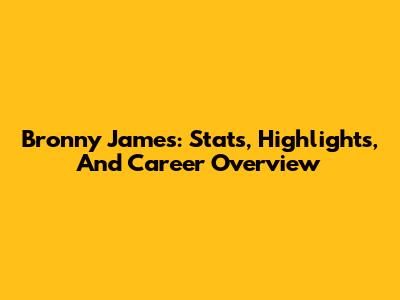 Bronny James: Stats, Highlights, And Career Overview