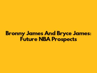 Bronny James And Bryce James: Future NBA Prospects