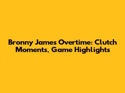 Bronny James Overtime: Clutch Moments, Game Highlights