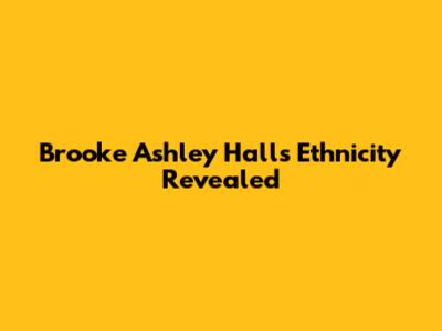 Brooke Ashley Hall's Ethnicity Revealed