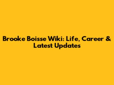 Brooke Boisse Wiki: Life, Career & Latest Updates